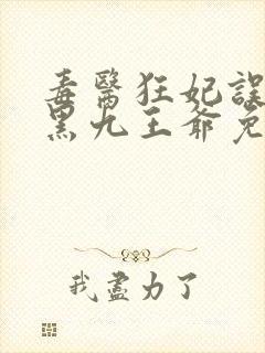 毒医狂妃误惹腹黑九王爷免费阅读