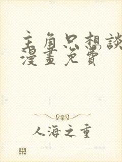 主角只想谈恋爱漫画免费