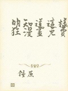 明知道这样很疯狂漫画免费阅读