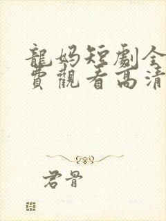 龙妈短剧全集免费观看高清