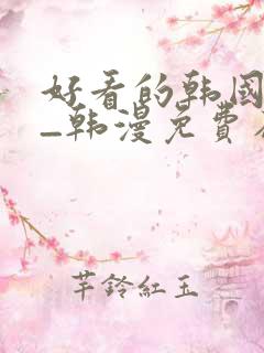 好看的韩国漫画_韩漫免费在线阅读