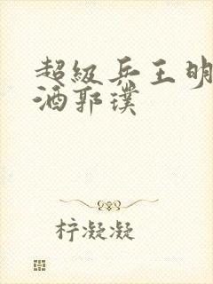 超级兵王明朝无酒郭璞