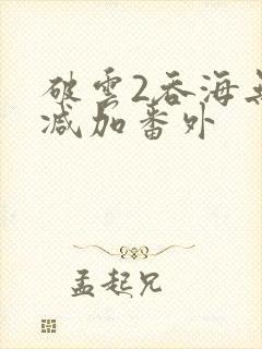 破云2吞海无删减加番外