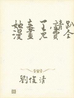 她来了,请趴下漫画免费全集免费观看