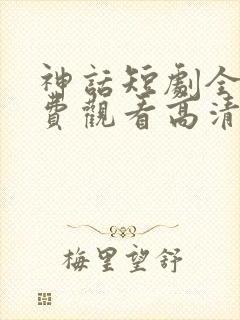 神话短剧全集免费观看高清