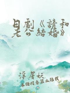 日剧《请和我的老公结婚》
