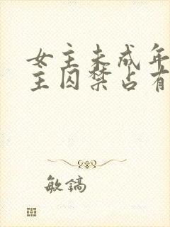 女主未成年被男主囚禁占有的小说