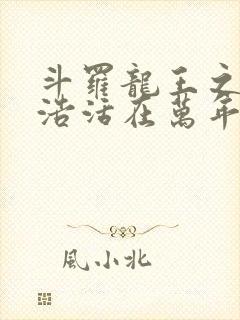 斗罗龙王之霍雨浩活在万年后小说免费阅读