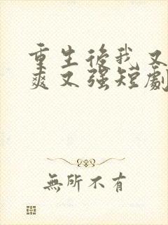 重生后我又飒又爽又强短剧全集免费观看