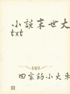 小说末世大回炉txt
