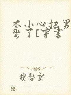 不小心把男主掰弯了[穿书