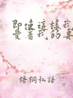 即使这样我也深爱着我的妻子番剧名