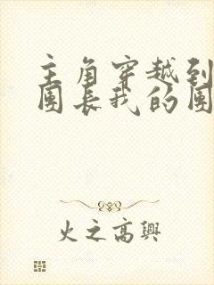 主角穿越到我的团长我的团的小说