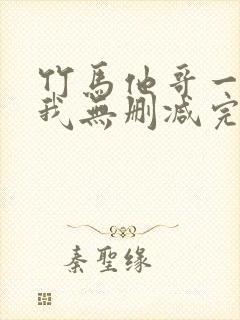 竹马他哥一直撩我无删减完整版