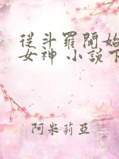 从斗罗开始俘获女神 小说下载txt