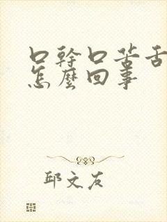 口干口苦舌苔黄怎么回事