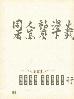 同人动漫火影忍者怎么下载的