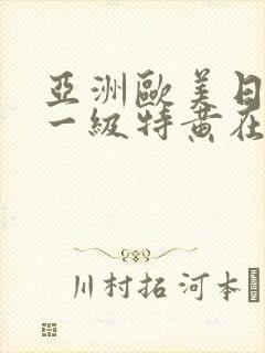 亚洲欧美日韩v一级特黄在线