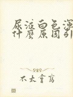 尿液白色浑浊是什么原因引起的