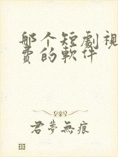 那个短剧视频免费的软件