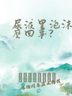 尿液里泡沫多怎么回事?