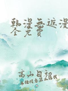 韩漫无遮漫画大全免费