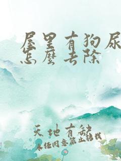 屋里有狗尿骚味怎么去除