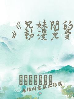 《兄妹间的秘密》动漫免费观看全