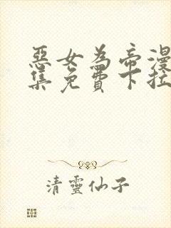 恶女为帝漫画全集免费下拉式