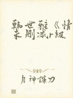 韩世雅《情事》未删减r级