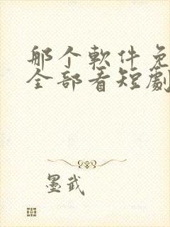 那个软件免费看全部看短剧