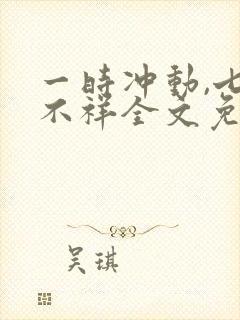 一时冲动,七世不祥全文免费阅读