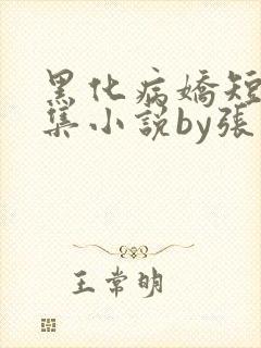 黑化病娇短篇合集小说by张良丝瓜
