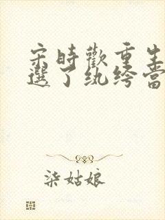 宋时欢重生后我选了纨绔当爹