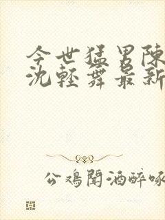 今世猛男陈六何沈轻舞最新章节