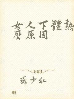 女人下体热是什么原因