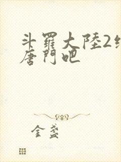 斗罗大陆2绝世唐门吧