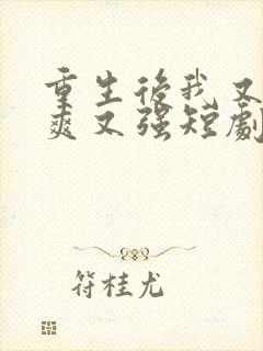 重生后我又飒又爽又强短剧大结局