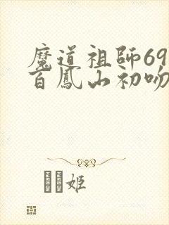 魔道祖师69集百凤山初吻动画