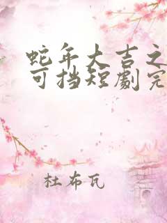 蛇年大吉之婚不可挡短剧完整免费