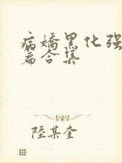 病娇黑化强制短篇合集