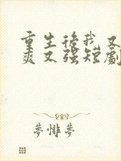 重生后我又飒又爽又强短剧免费高清观看