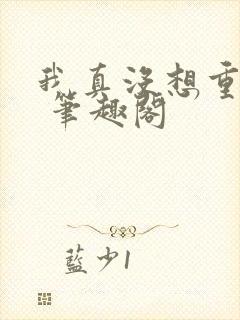 我真没想重生啊 笔趣阁