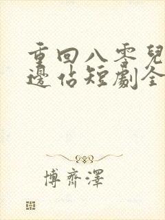 重回八零儿女靠边站短剧全集