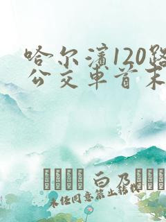 哈尔滨120路公交车首末车时间