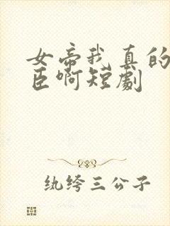 女帝我真的是忠臣啊短剧