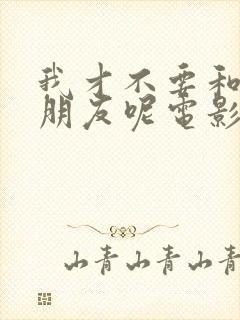 我才不要和你做朋友呢电影在线观看