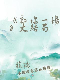 《许你一场悲欢》大结局