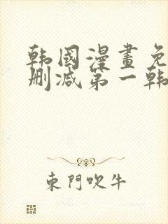 韩国漫画免费无删减第一韩漫