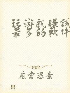 玩游戏赚钱赚的最多的软件